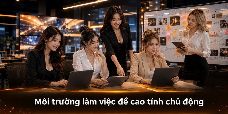 Môi trường làm việc đề cao tính chủ động