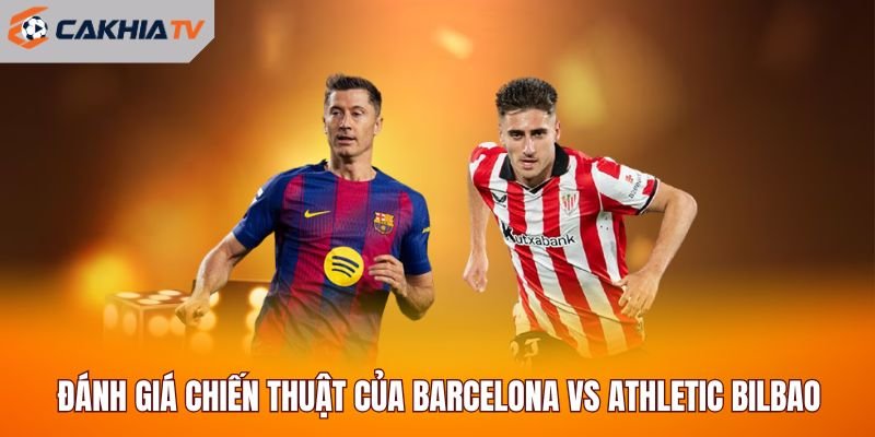 Đánh giá chiến thuật của cả hai đội Barcelona vs Athletic Bilbao