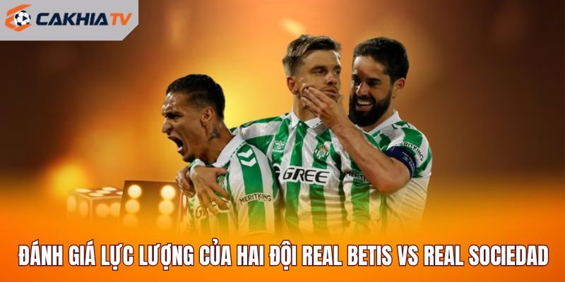 Đánh giá lực lượng của hai đội Real Betis vs Real Sociedad