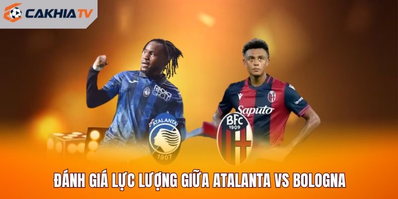 Đánh giá lực lượng giữa Atalanta vs Bologna