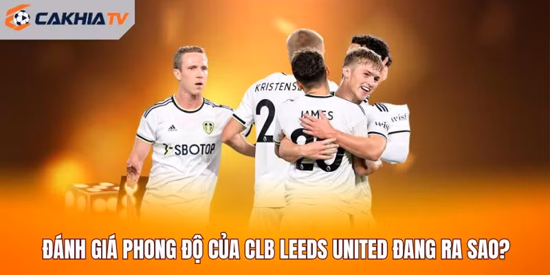 Đánh giá phong độ của CLB Leeds United đang ra sao?