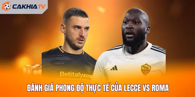 Đánh giá phong độ thực tế của Lecce vs Roma