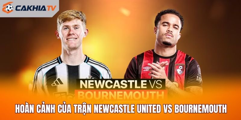 Hoàn cảnh của trận Newcastle United vs Bournemouth