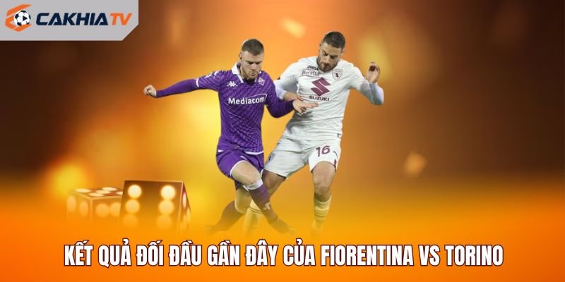 Kết quả đối đầu gần đây của Fiorentina vs Torino