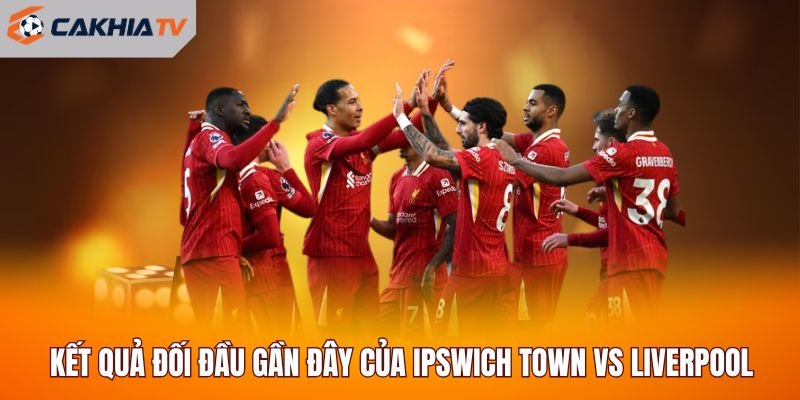 Kết quả đối đầu gần đây của Ipswich Town vs Liverpool đang ra sao