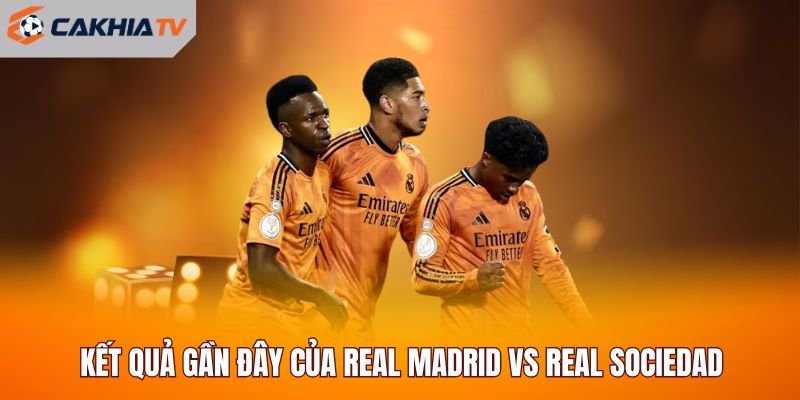 Kết quả gần đây của Real Madrid vs Real Sociedad