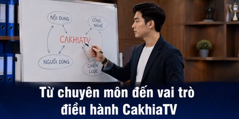 Từ chuyên môn đến vai trò điều hành CakhiaTV