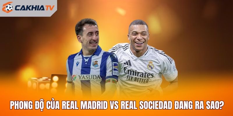 Phong độ của Real Madrid vs Real Sociedad đang ra sao?