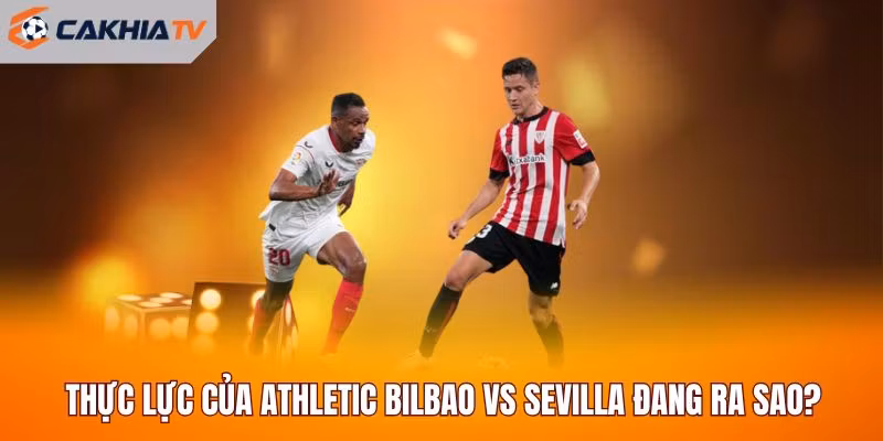 Thực lực của Athletic Bilbao vs Sevilla đang ra sao?
