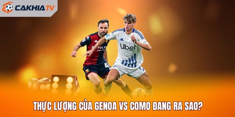 Thực lượng của Genoa vs Como đang ra sao?